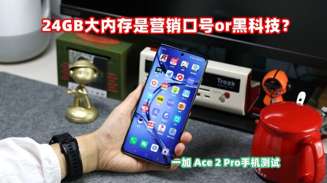 一加 Ace 2 Pro手机测试,24GB大内存是营销口号?还是真的黑科技