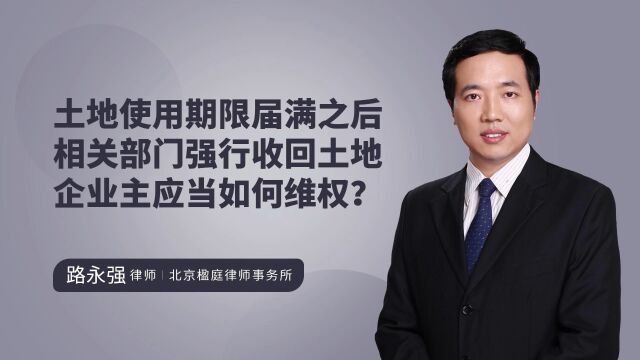 土地使用期限届满之后 相关部门强行收回土地 企业主应当如何维权?