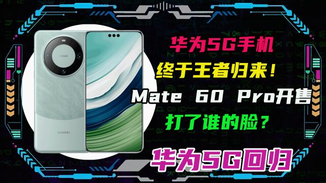 华为5G手机终于王者归来!Mate 60 Pro开售打了谁的脸?