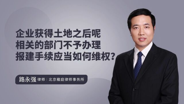 企业获得土地之后呢相关的部门不予办理报建手续应当如何处理