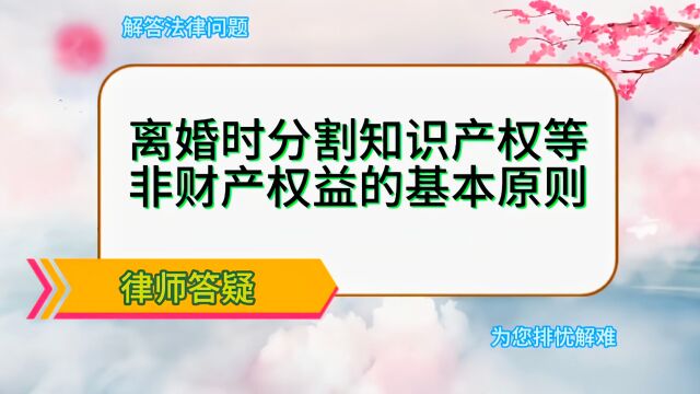 离婚时分割知识产权等非财产权益的基本原则