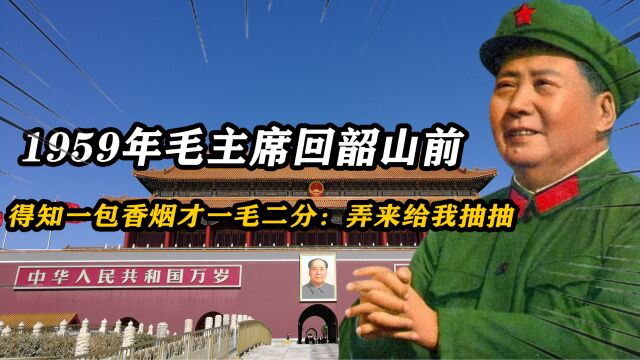 1959年毛主席回韶山前,得知一包香烟才一毛二分:弄来给我抽抽