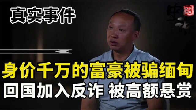 身价千万的富豪被骗至缅甸,被困105天后回国,毅然加入反诈组织