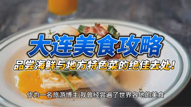 大连美食攻略:品尝海鲜与地方特色菜的绝佳去处!