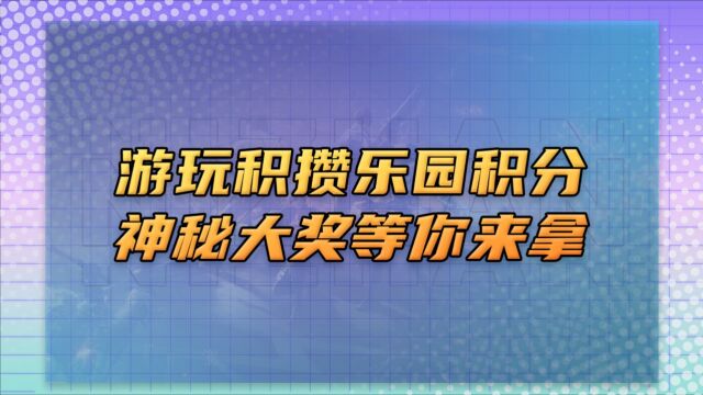 游玩积攒乐园积分,神秘大奖等你来拿