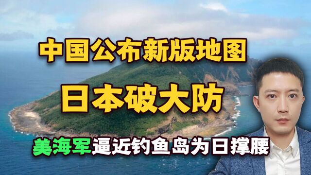 中国公布新版地图,日本破大防,美海军逼近钓鱼岛为日撑腰