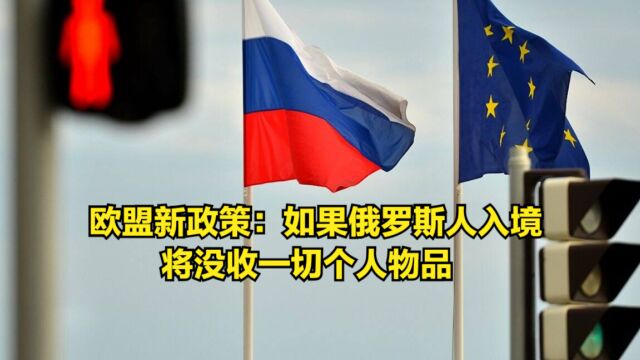 欧盟出台新政策:如果俄罗斯人入境,将没收一切个人物品