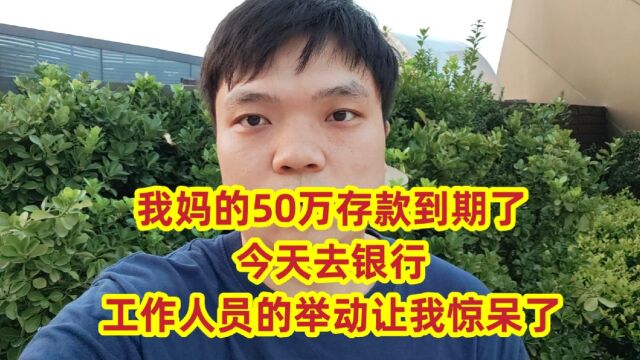 我妈的50万存款到期了,今天去银行,工作人员的举动让我惊呆了