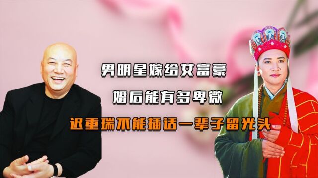 男明星嫁给女富豪,婚后能有多卑微,迟重瑞不能插话一辈子留光头