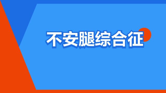 “不安腿综合征”是什么意思?