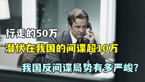 行走的50万,潜伏在我国的间谍超10万,我国的反间谍局势有多严峻_高清1080P在线观看平台_腾讯视频