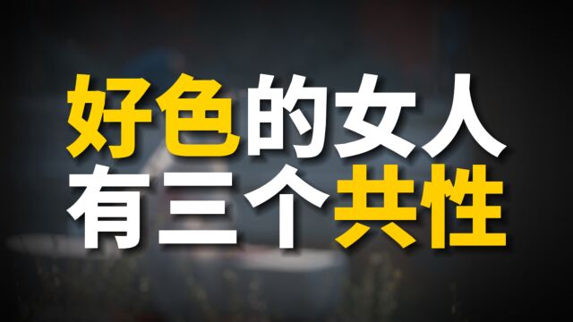 特别好色的女人,大多数有三个“共性”,根本藏不住