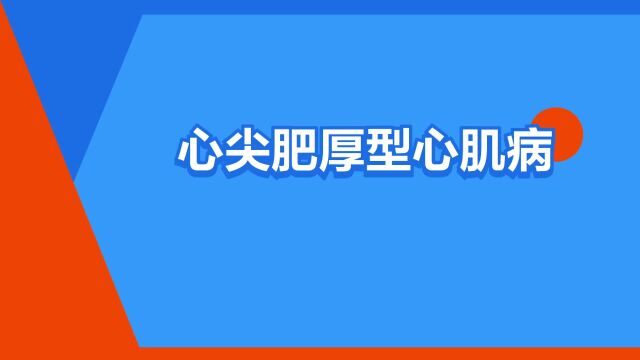 “心尖肥厚型心肌病”是什么意思?