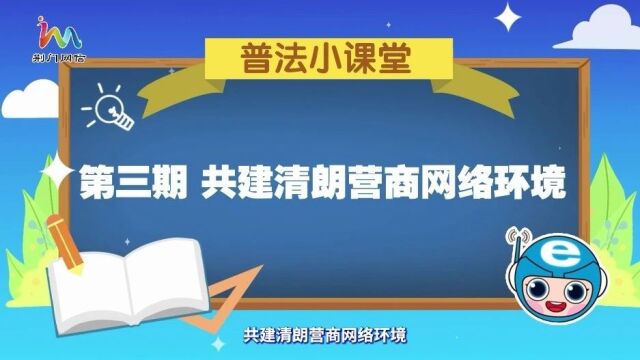 【网信普法】普法小课堂开讲啦! | 第三期 共建清朗营商网络环境