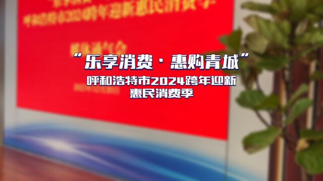 “乐享消费ⷦƒ 购青城”呼和浩特市2024跨年迎新惠民消费季