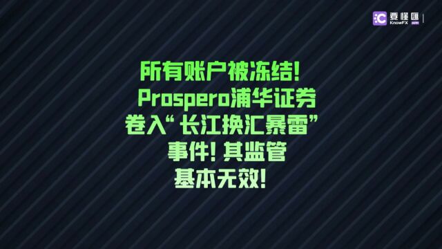 要懂汇:所有账户被冻结!Prospero浦华证券卷入“长江换汇暴雷”事件!其监管基本无效!