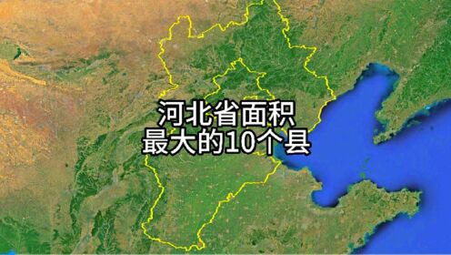河北省10个面积最大的县 ，有你的家乡吗？