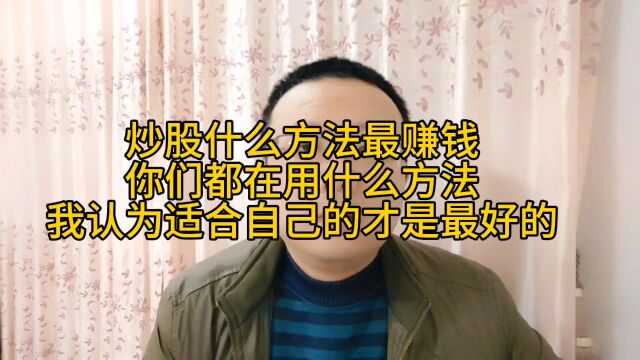 炒股什么方法最赚钱,你们都在用什么方法?我认为适合自己的才是最好的