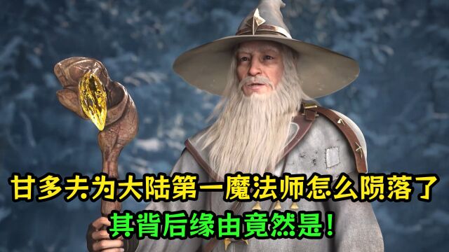 恶魔法则:甘多夫作为大陆第一魔法师怎么陨落了?其背后缘由竟然是!