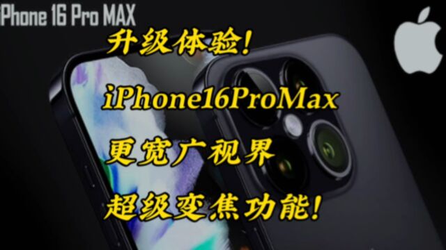 升级体验!iPhone16ProMax,更宽广视界,超级变焦功能!