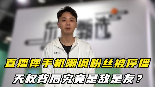 天权究竟是敌是友?直播摔手机嘲讽粉丝,被骂上热搜火速道歉