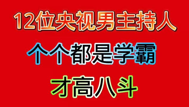 央视12位主持人,个个都是学霸,才高八斗,你最敬佩哪一位?