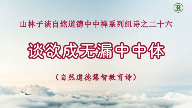 《山林子谈自然道德中中禅系列组诗》26【谈欲成无漏中中体】鹤清智慧教育工作室