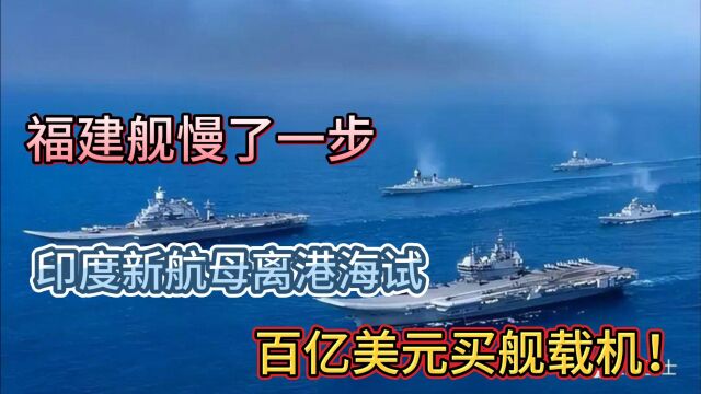 福建舰还是慢了一步,印度新航母离港海试,百亿美元选购舰载机