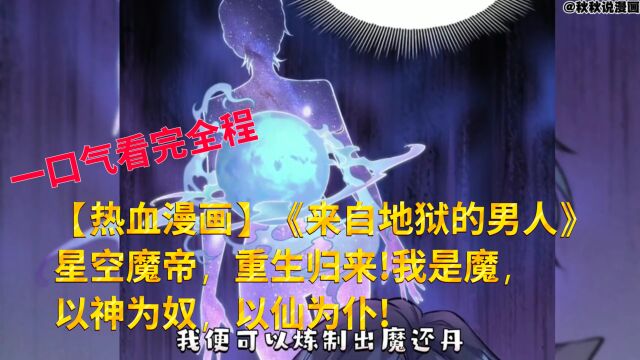 【热血漫画】《来自地狱的男人》第1—22集:星空魔帝,重生归来!我是魔,以神为奴,以仙为仆!