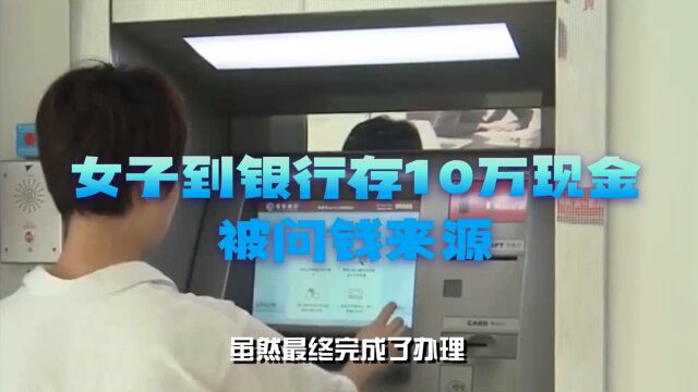 女子到银行存10万现金被问钱来源