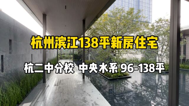 杭州滨江138平新房,杭二中分校、中央水系,96138平!