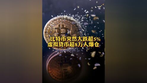 比特币突然大跌超5% 虚拟货币超8万人爆仓