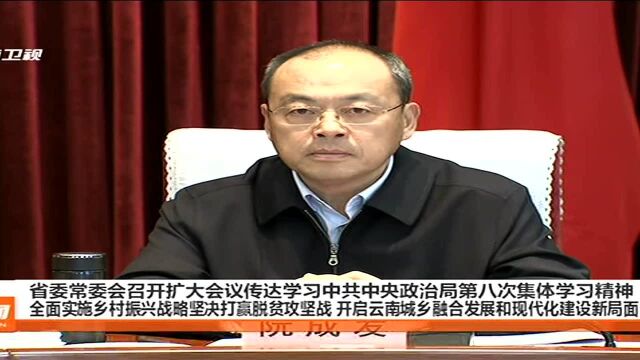 省委常委会召开扩大会议传达学习中共中央政治局第八次集体学习精神 全面实施乡村振兴战略坚决打脱贫攻坚战 开启云南城乡融合发展和现代化建设新局面