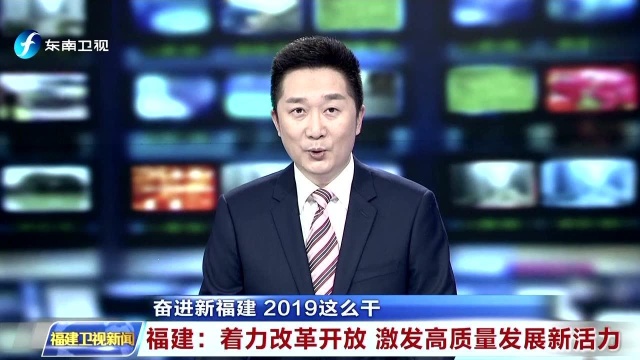 奋进新福建 2019这么干 福建:着力改革开放 激发高质量发展新活力