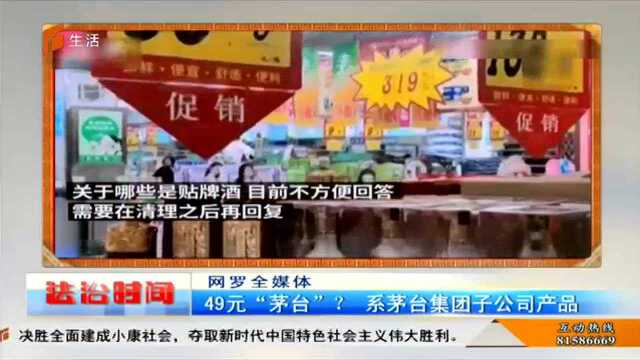 网罗全媒体 49元“茅台”?系茅台集团子公司产品