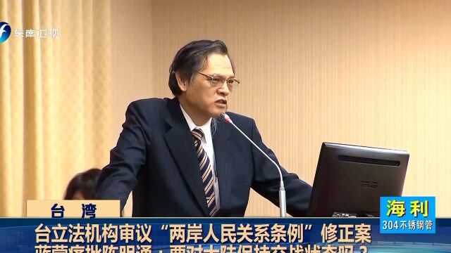 台立法机构审议“两岸人民关系条例”修正案 蓝营痛批陈明通:要对大陆保持交战状态吗?