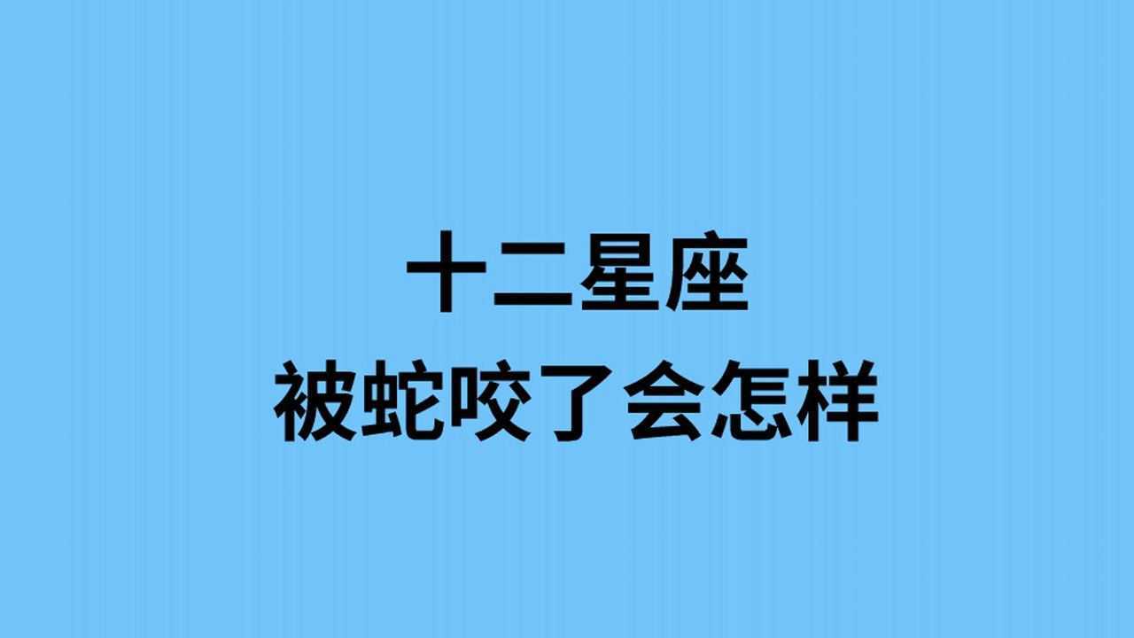 十二星座被蛇咬了会怎样,想都不敢想!腾讯视频