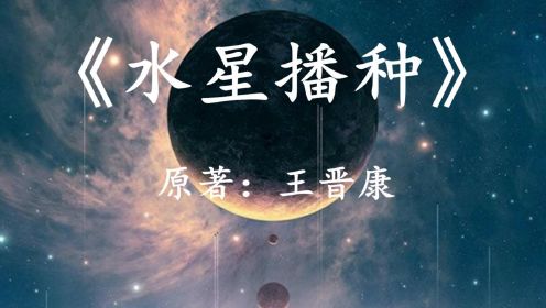 幻海航行：王晋康科幻小说《水星播种》（上），当人类创造出外星人时