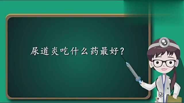 尿道炎吃什么药最好?一般用这三类药治疗