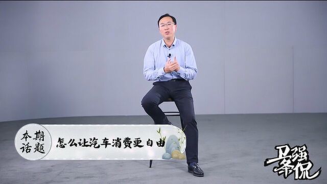 《卫强条侃》本期话题:怎么让汽车消费更自由