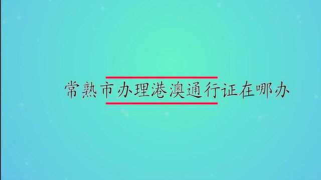 常熟市办理港澳通行证在哪办?