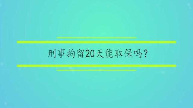 刑事拘留20天能取保吗