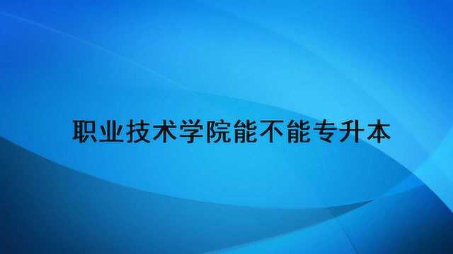 职业技术学院能不能专升本