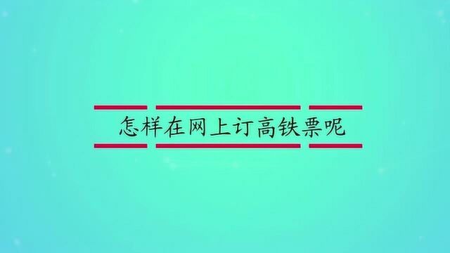 怎样在网上订高铁票呢?