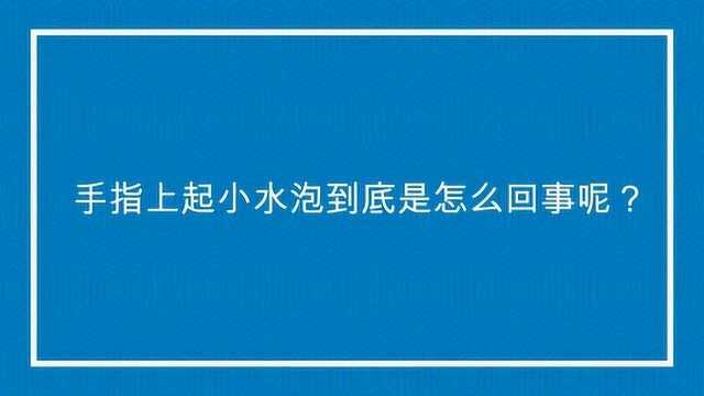 手指上起小水泡到底是怎么回事呢?