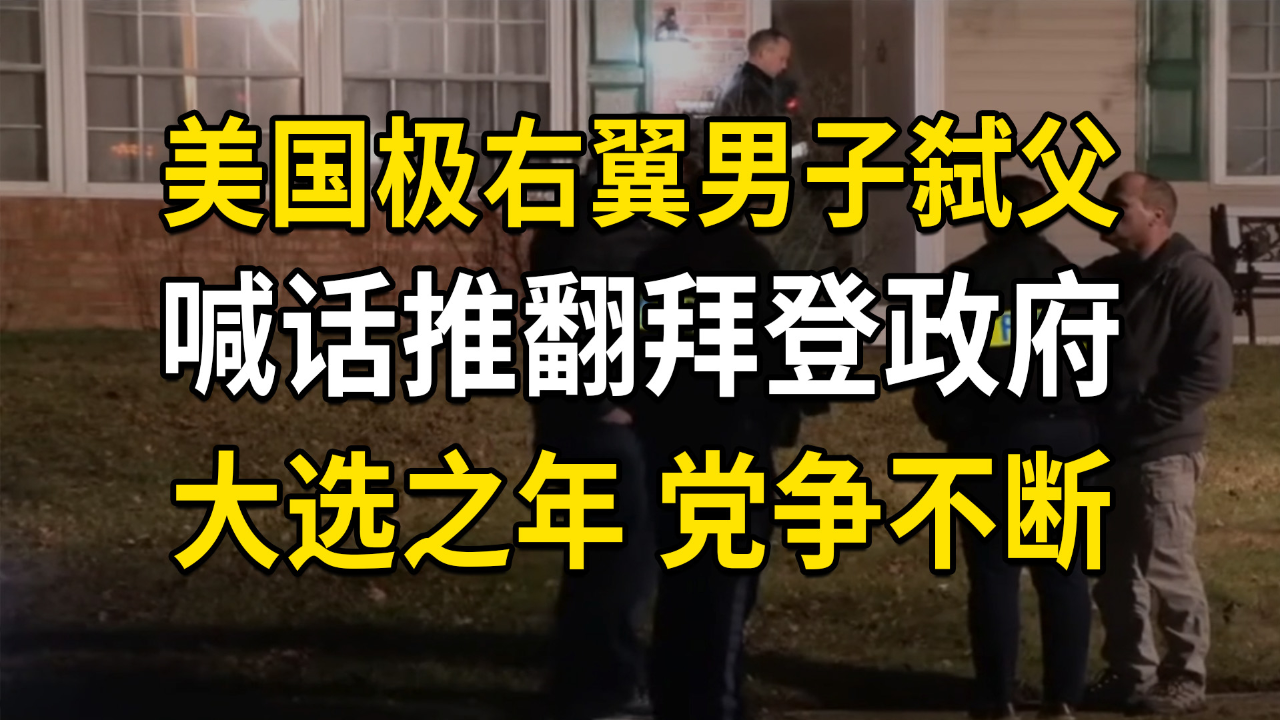 美国极右翼男子弑父,喊话推翻拜登政府,大选之年,美国