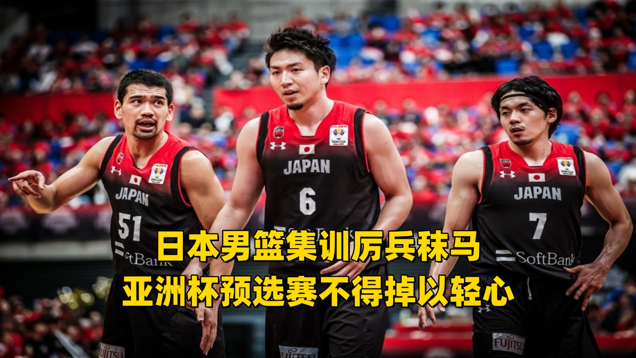 日本男篮集训厉兵秣马 亚洲杯预选赛不得掉以轻心