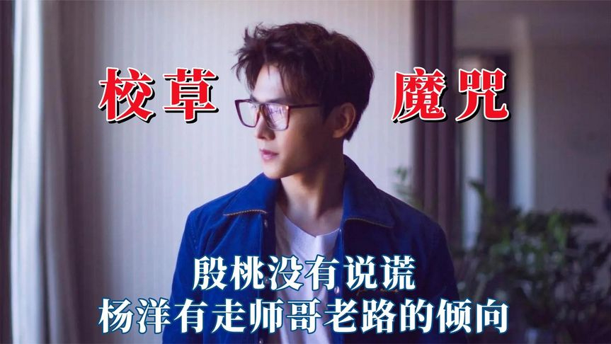 军艺校草魔咒能被打破吗?殷桃没有说谎,杨洋有走师哥老路的倾向