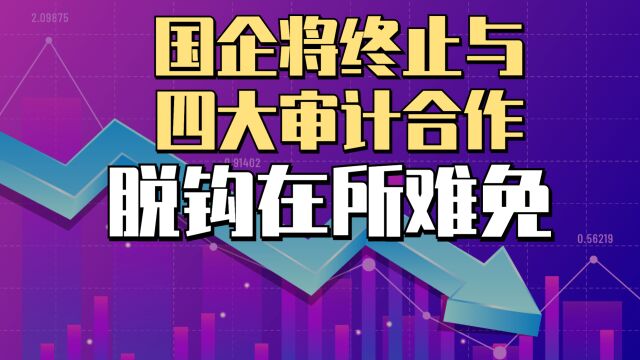 外媒传:中国国企将停用四大审计,中美之争进入白热化阶段?