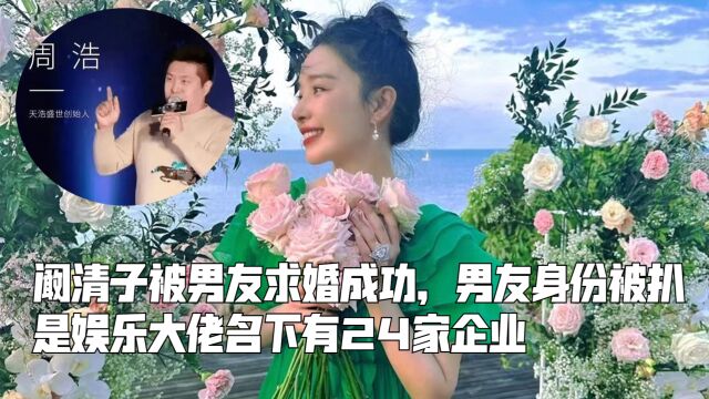 阚清子被男友求婚成功,男友身份被扒,是娱乐大佬名下有24家企业